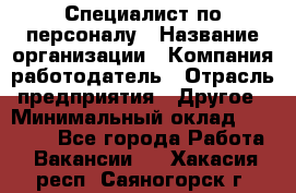 Специалист по персоналу › Название организации ­ Компания-работодатель › Отрасль предприятия ­ Другое › Минимальный оклад ­ 19 000 - Все города Работа » Вакансии   . Хакасия респ.,Саяногорск г.